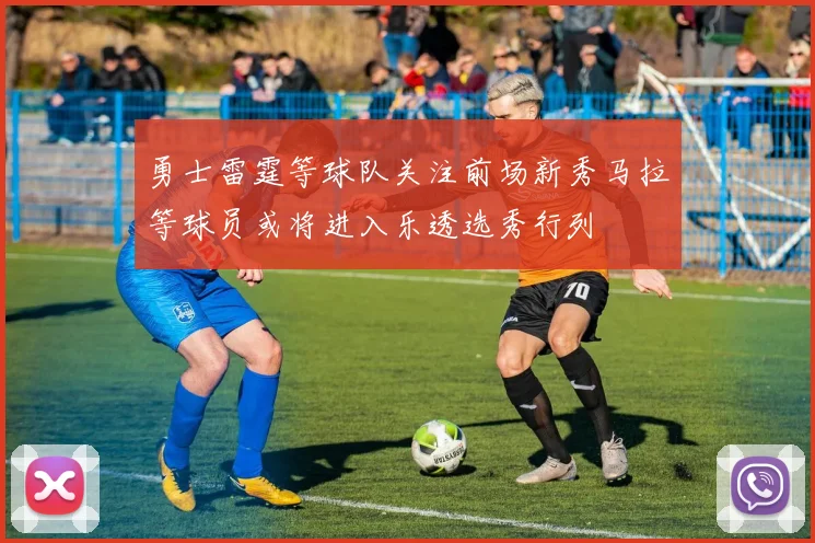 勇士雷霆等球队关注前场新秀马拉等球员或将进入乐透选秀行列