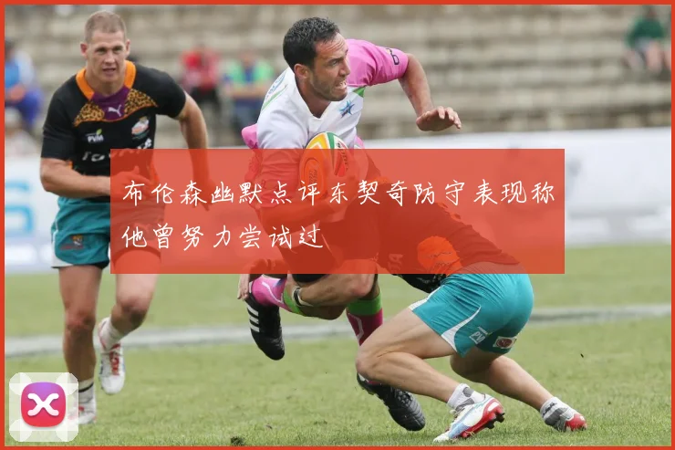 布伦森幽默点评东契奇防守表现称他曾努力尝试过
