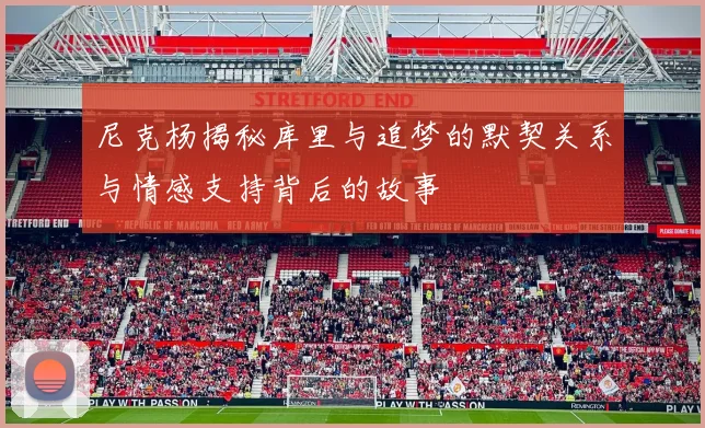 尼克杨揭秘库里与追梦的默契关系与情感支持背后的故事